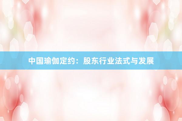 中国瑜伽定约：股东行业法式与发展
